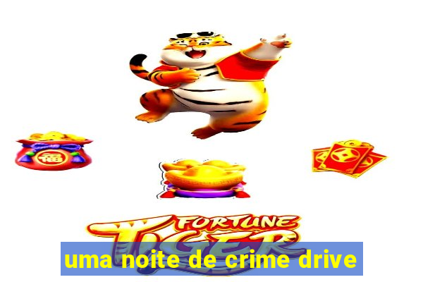 uma noite de crime drive